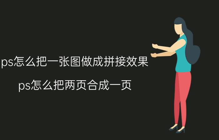 ps怎么把一张图做成拼接效果 ps怎么把两页合成一页？